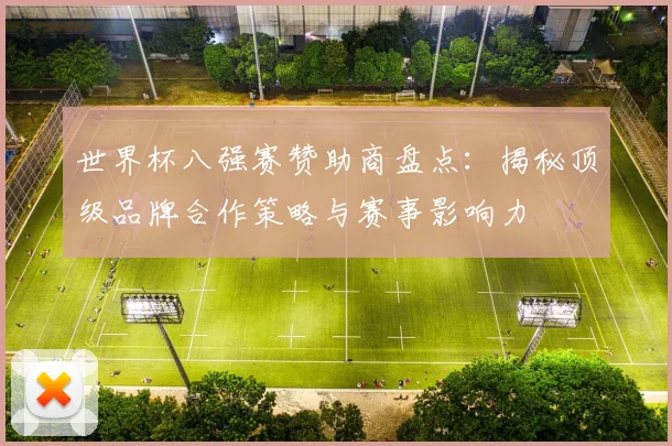 世界杯八强赛赞助商盘点:揭秘顶级品牌合作策略与赛事影响力