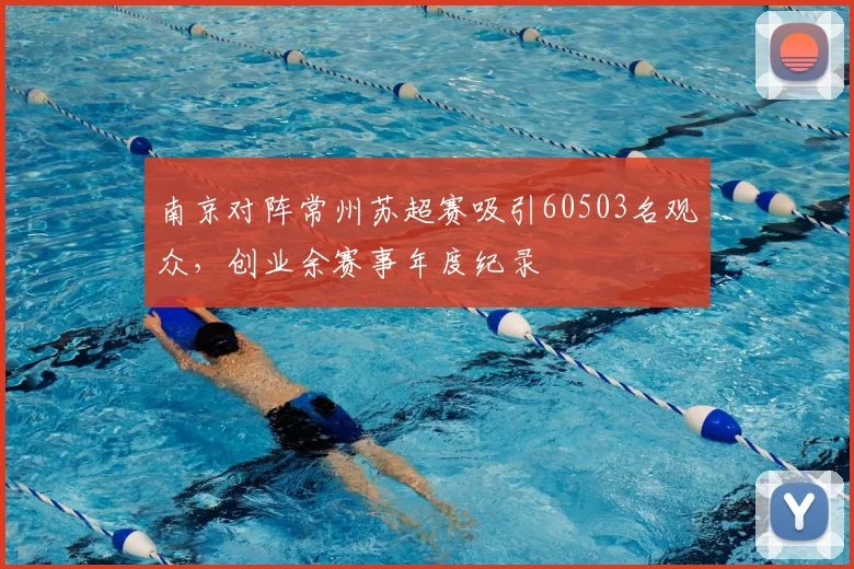 南京对阵常州苏超赛吸引60503名观众，创业余赛事年度纪录