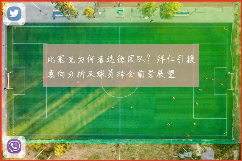 比塞克为何落选德国队？拜仁引援意向分析及球员转会前景展望
