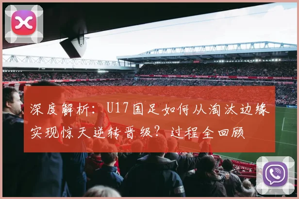 深度解析：U17国足如何从淘汰边缘实现惊天逆转晋级？过程全回顾