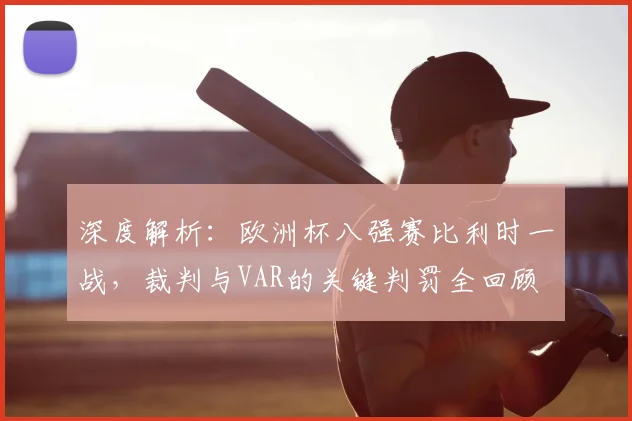 深度解析:欧洲杯八强赛比利时一战,裁判与VAR的关键判罚全回顾