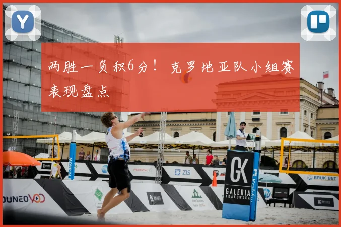 两胜一负积6分！克罗地亚队小组赛表现盘点