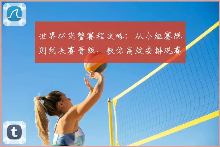 世界杯完整赛程攻略：从小组赛规则到决赛晋级，教你高效安排观赛时间