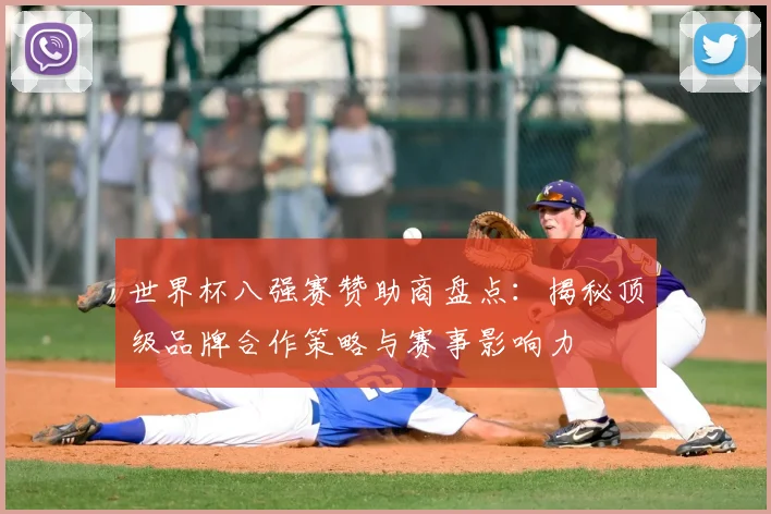 世界杯八强赛赞助商盘点：揭秘顶级品牌合作策略与赛事影响力