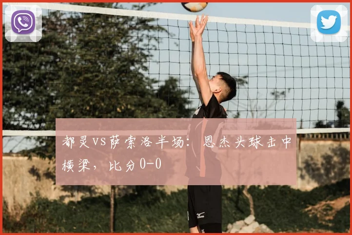 都灵vs萨索洛半场:恩杰头球击中横梁,比分0-0