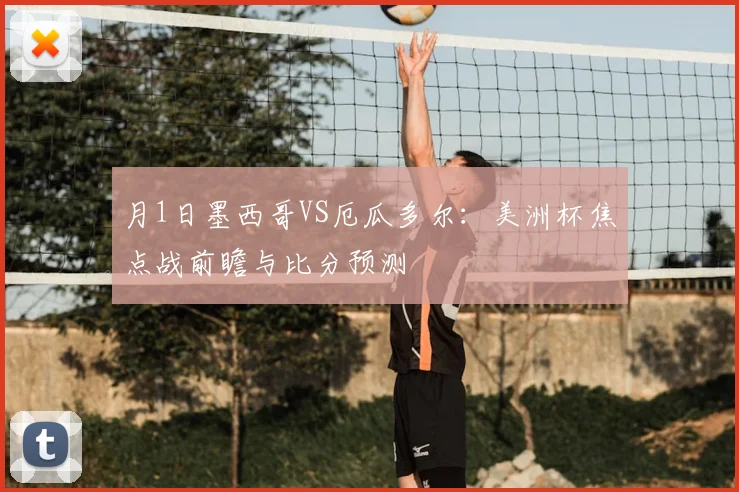 月1日墨西哥VS厄瓜多尔：美洲杯焦点战前瞻与比分预测